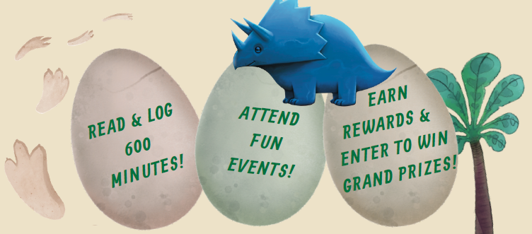 Dino eggs and triceratops with these words in the eggs: Read and Log 600 minutes! Attend Fun events! Earn rewards and enter to win grand prizes!